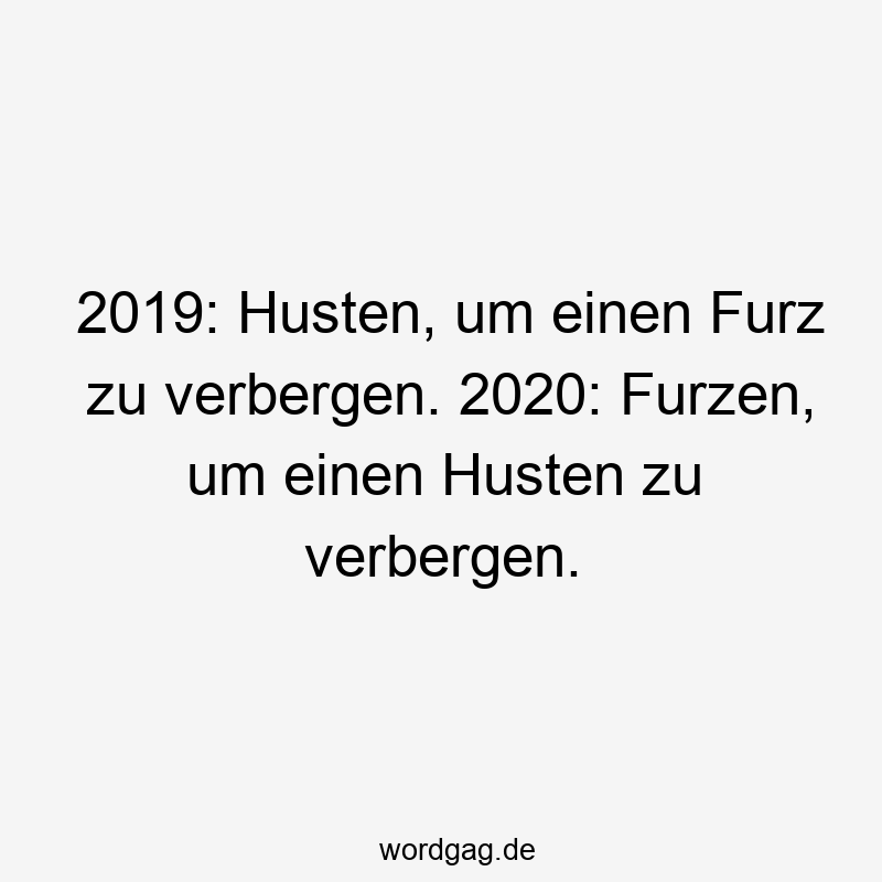 2019: Husten, um einen Furz zu verbergen. 2020: Furzen, um einen Husten zu verbergen.