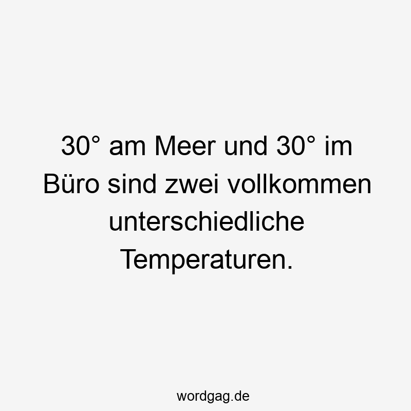 146 Lustige Freizeit Sprüche - 30° am Meer und 30° im Büro sind zwei vollkommen unterschiedliche Temperaturen.