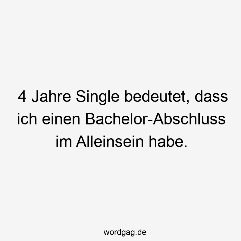 4 Jahre Single bedeutet, dass ich einen Bachelor-Abschluss im Alleinsein habe.