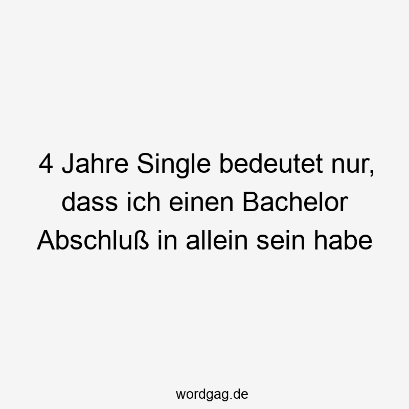 95 Lustige Single Sprüche - 4 Jahre Single bedeutet nur, dass ich einen Bachelor Abschluß in allein sein habe