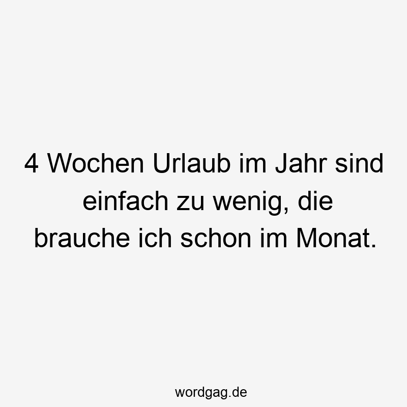 146 Lustige Freizeit Sprüche - 4 Wochen Urlaub im Jahr sind einfach zu wenig, die brauche ich schon im Monat.