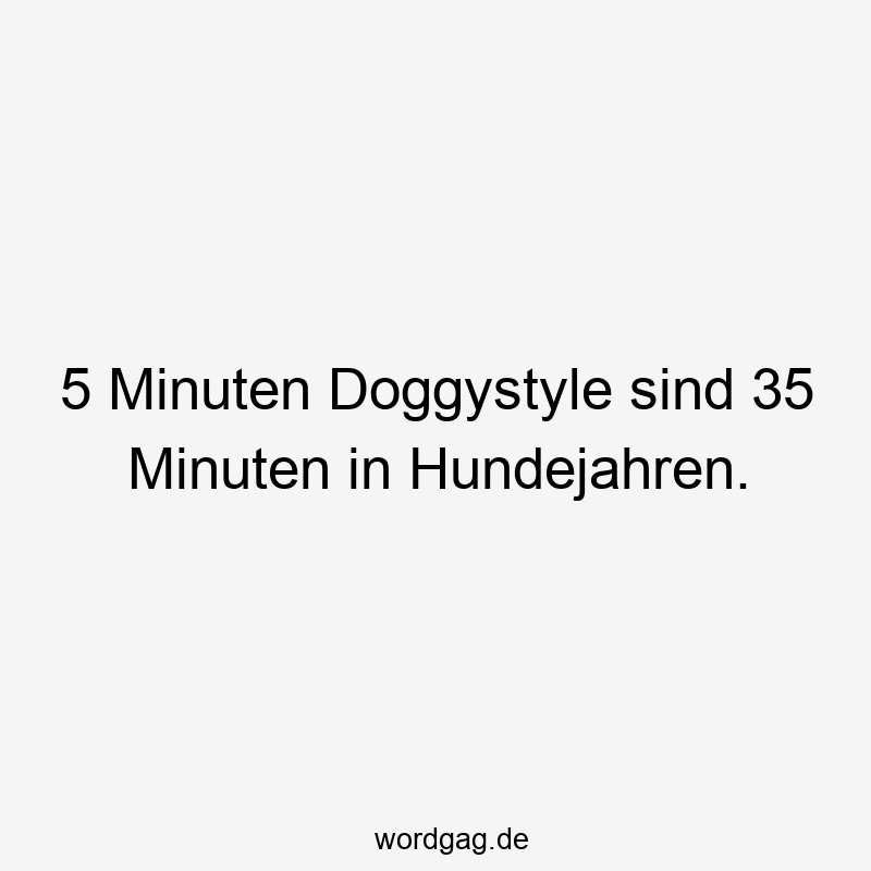 5 Minuten Doggystyle sind 35 Minuten in Hundejahren.