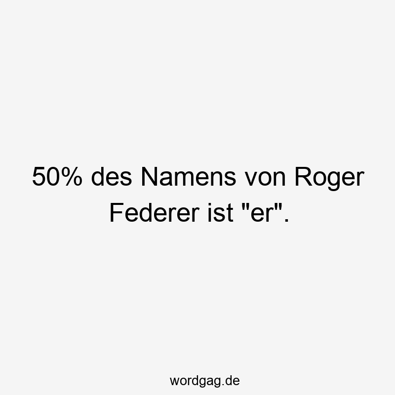 50% des Namens von Roger Federer ist „er“.
