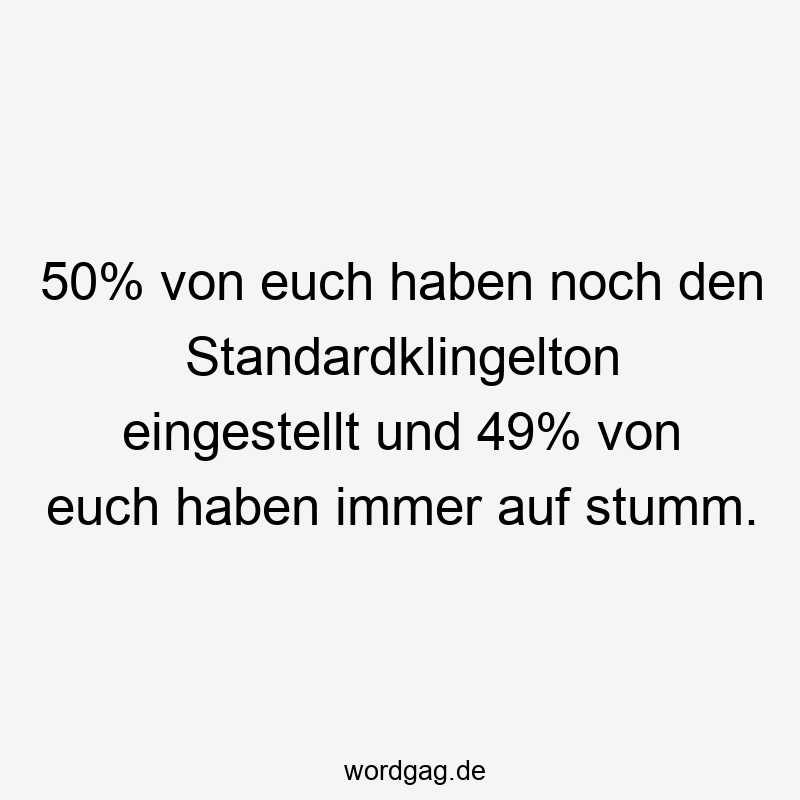 Lustige Klingelton Sprüche - 50% von euch haben noch den Standardklingelton eingestellt und 49% von euch haben immer auf stumm.