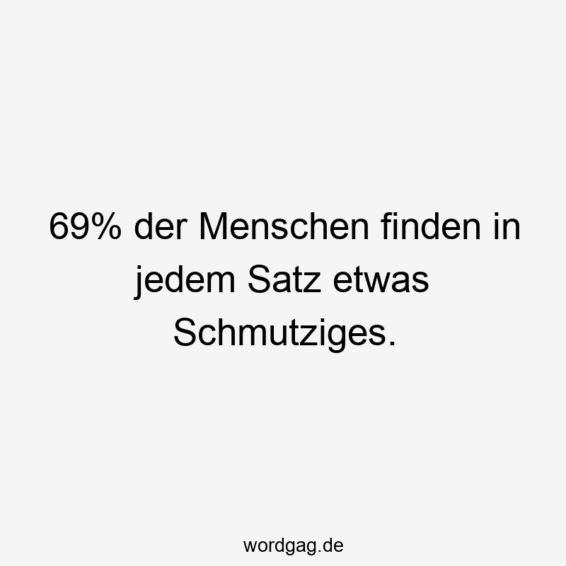 69% der Menschen finden in jedem Satz etwas Schmutziges.