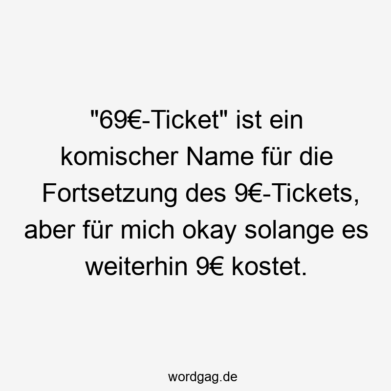 „69€-Ticket“ ist ein komischer Name für die Fortsetzung des 9€-Tickets, aber für mich okay solange es weiterhin 9€ kostet.