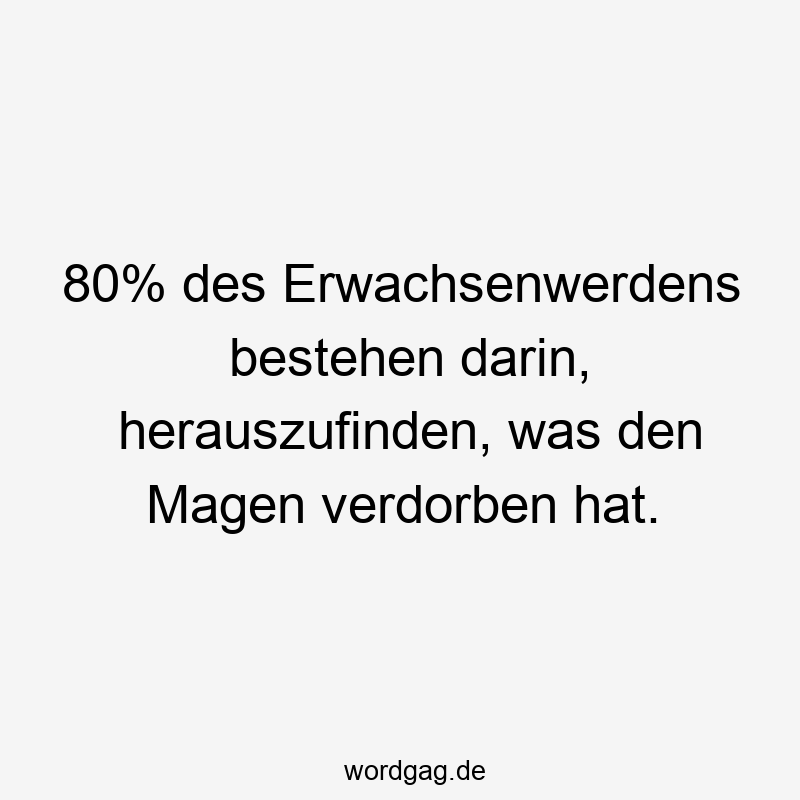 80% des Erwachsenwerdens bestehen darin, herauszufinden, was den Magen verdorben hat.