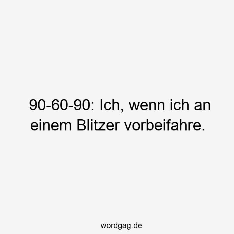 90-60-90: Ich, wenn ich an einem Blitzer vorbeifahre.