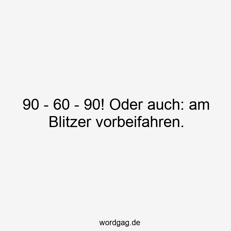 90 – 60 – 90! Oder auch: am Blitzer vorbeifahren.
