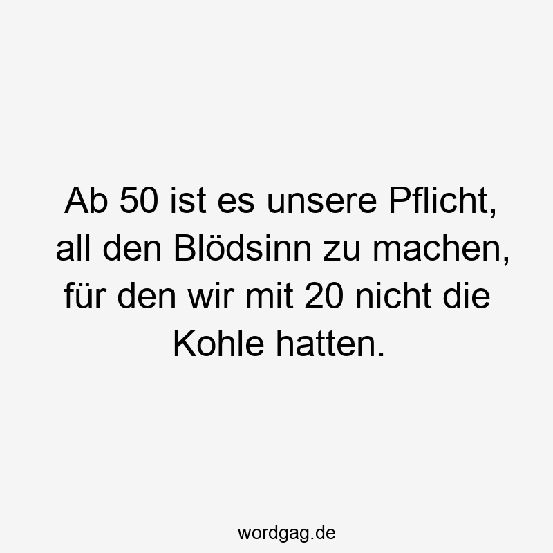 Ab 50 ist es unsere Pflicht, all den Blödsinn zu machen, für den wir mit 20 nicht die Kohle hatten.