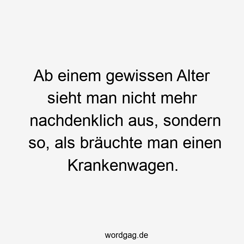 Ab einem gewissen Alter sieht man nicht mehr nachdenklich aus, sondern so, als bräuchte man einen Krankenwagen.