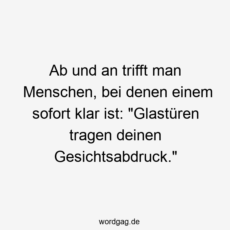 Ab und an trifft man Menschen, bei denen einem sofort klar ist: „Glastüren tragen deinen Gesichtsabdruck.“