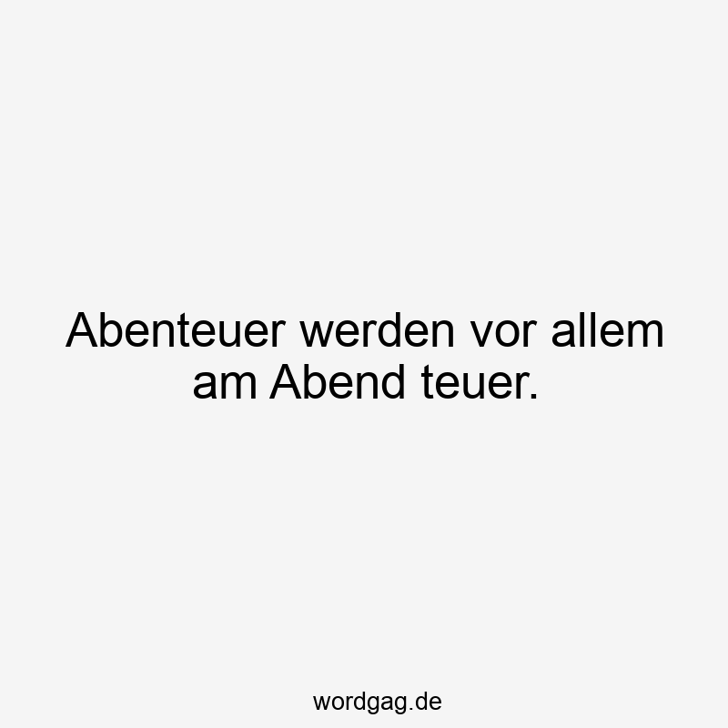 Abenteuer werden vor allem am Abend teuer.