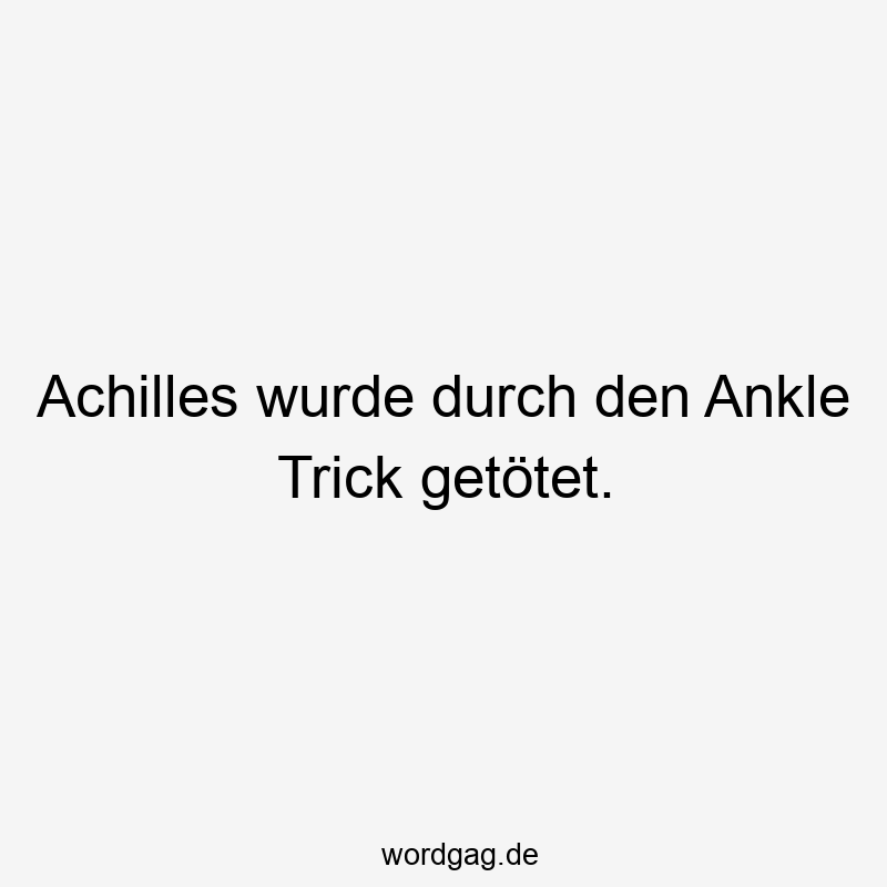 Lustige Sprüche: Achilles - Achilles wurde durch den Ankle Trick getötet.