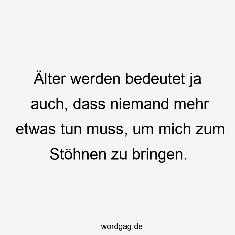26 Lustige nichts tun Sprüche - Älter werden bedeutet ja auch, dass niemand mehr etwas tun muss, um mich zum Stöhnen zu bringen.