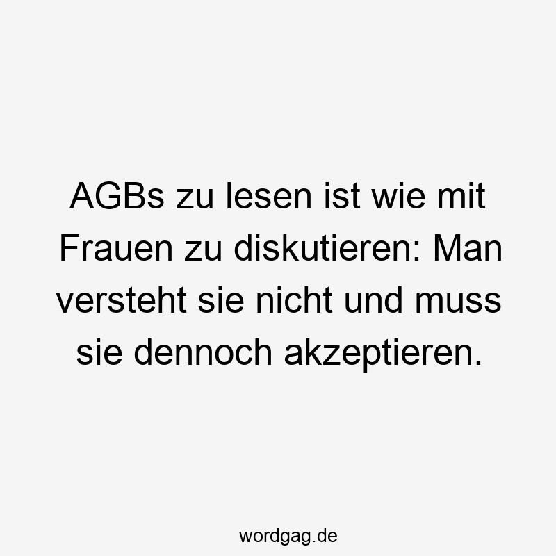 AGBs zu lesen ist wie mit Frauen zu diskutieren: Man versteht sie nicht und muss sie dennoch akzeptieren.