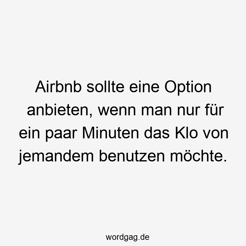 Airbnb sollte eine Option anbieten, wenn man nur für ein paar Minuten das Klo von jemandem benutzen möchte.