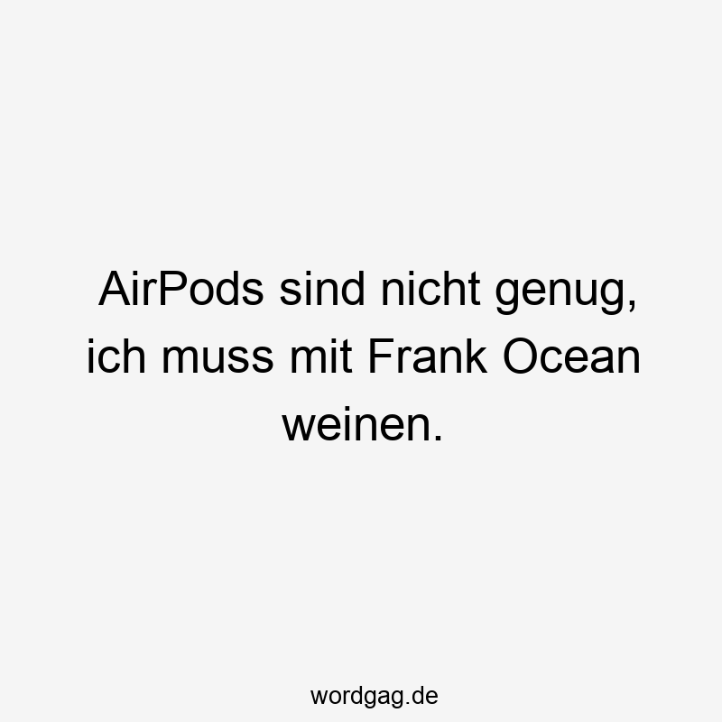 AirPods sind nicht genug, ich muss mit Frank Ocean weinen.