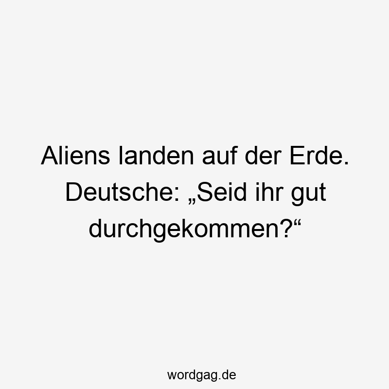 Lustige Sprüche: Landen - Aliens landen auf der Erde. Deutsche: „Seid ihr gut durchgekommen?“