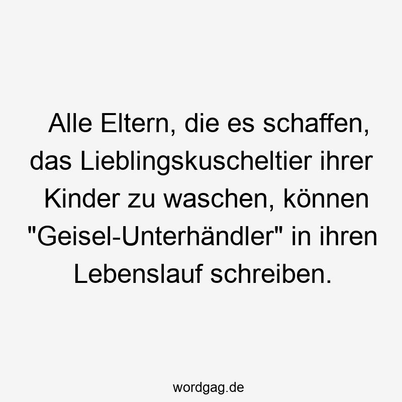 Alle Eltern, die es schaffen, das Lieblingskuscheltier ihrer Kinder zu waschen, können „Geisel-Unterhändler“ in ihren Lebenslauf schreiben.