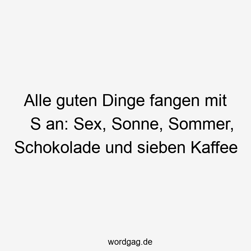 Lustige Sprüche: Kaffee - Alle guten Dinge fangen mit S an: Sex, Sonne, Sommer, Schokolade und sieben Kaffee