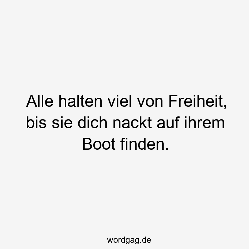 156 Lustige Freiheit Sprüche - Alle halten viel von Freiheit, bis sie dich nackt auf ihrem Boot finden.