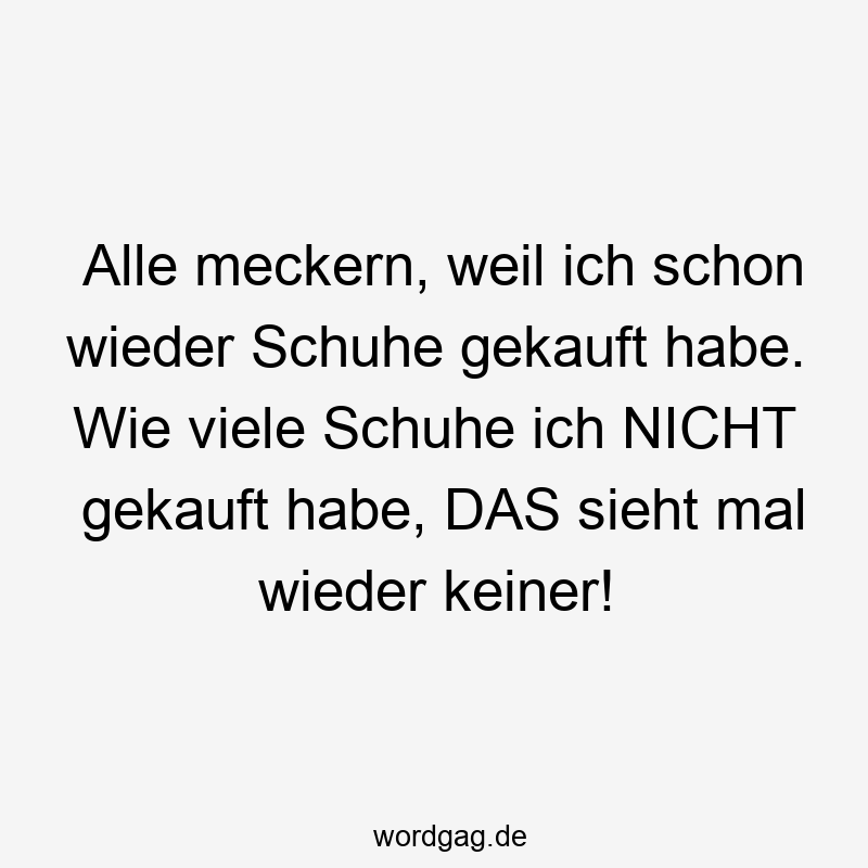 Alle meckern, weil ich schon wieder Schuhe gekauft habe. Wie viele Schuhe ich NICHT gekauft habe, DAS sieht mal wieder keiner!