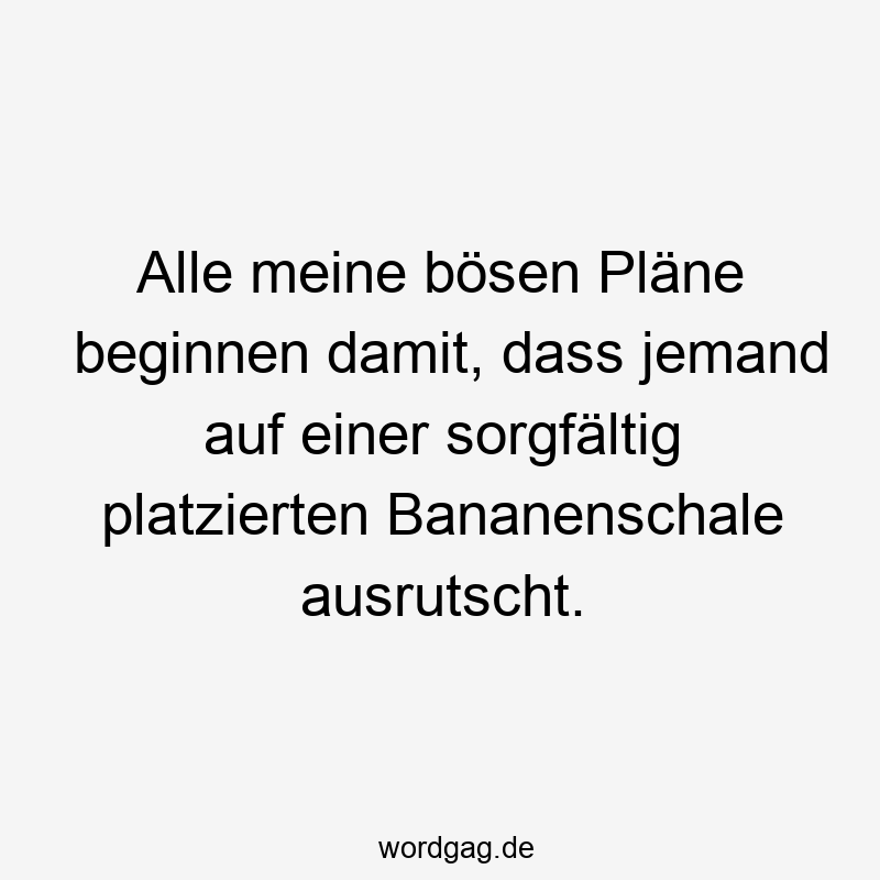 Lustige Sprüche: Bananenschale - Alle meine bösen Pläne beginnen damit, dass jemand auf einer sorgfältig platzierten Bananenschale ausrutscht.