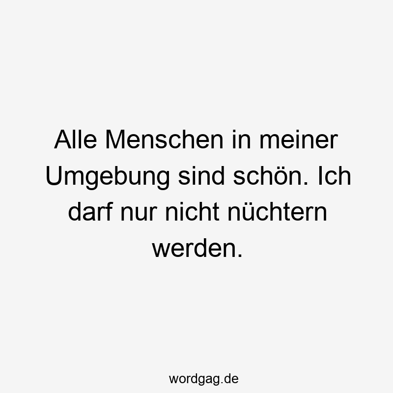 Alle Menschen in meiner Umgebung sind schön. Ich darf nur nicht nüchtern werden.