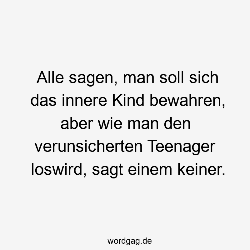 Alle sagen, man soll sich das innere Kind bewahren, aber wie man den verunsicherten Teenager loswird, sagt einem keiner.