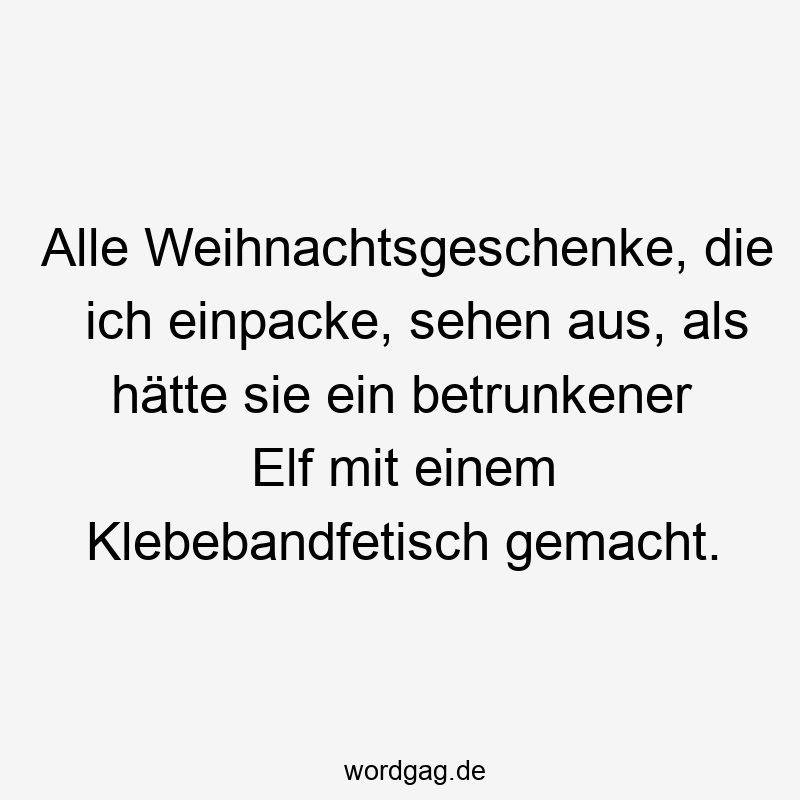 Alle Weihnachtsgeschenke, die ich einpacke, sehen aus, als hätte sie ein betrunkener Elf mit einem Klebebandfetisch gemacht.