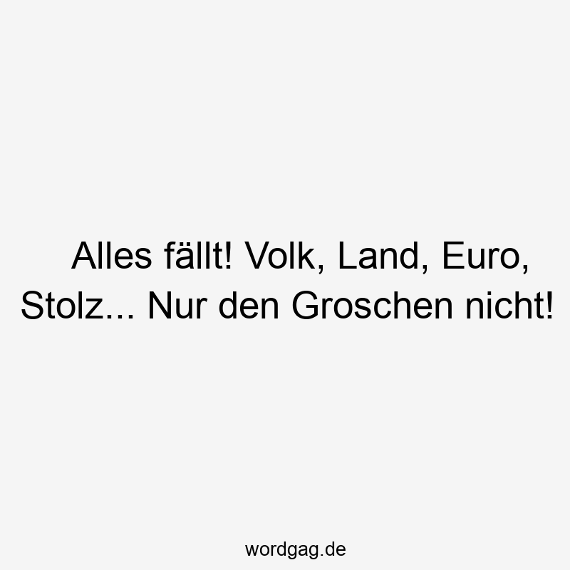 Lustige Sprüche: Stolz - Alles fällt! Volk, Land, Euro, Stolz… Nur den Groschen nicht!