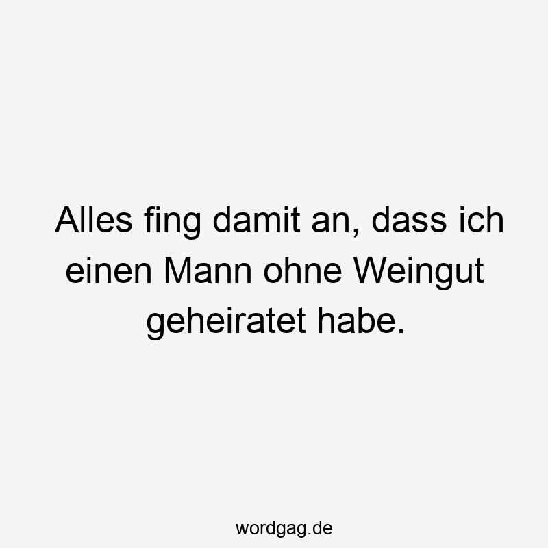 Alles fing damit an, dass ich einen Mann ohne Weingut geheiratet habe.