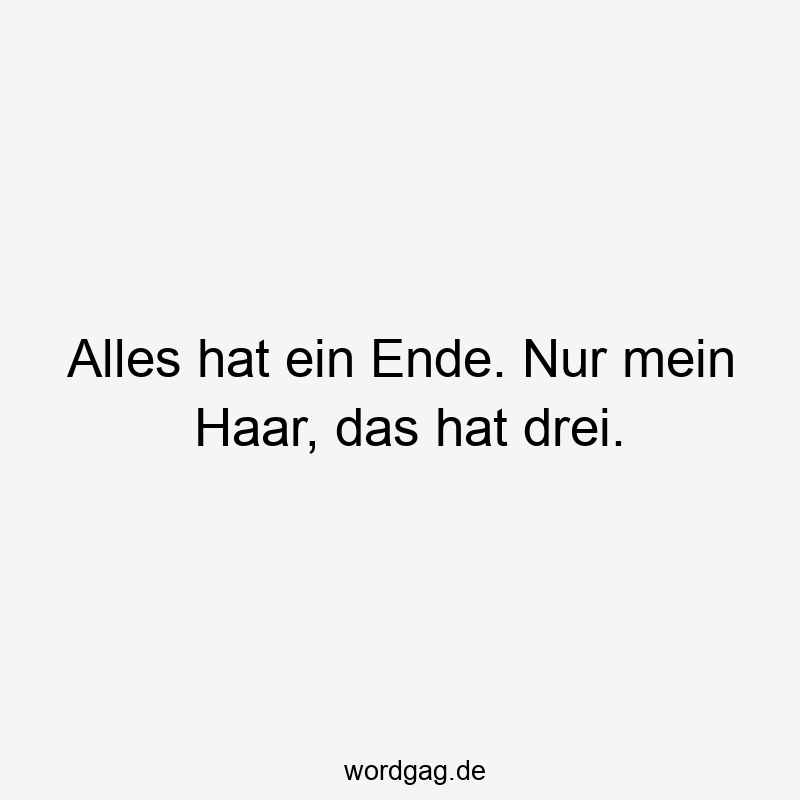 Alles hat ein Ende. Nur mein Haar, das hat drei.