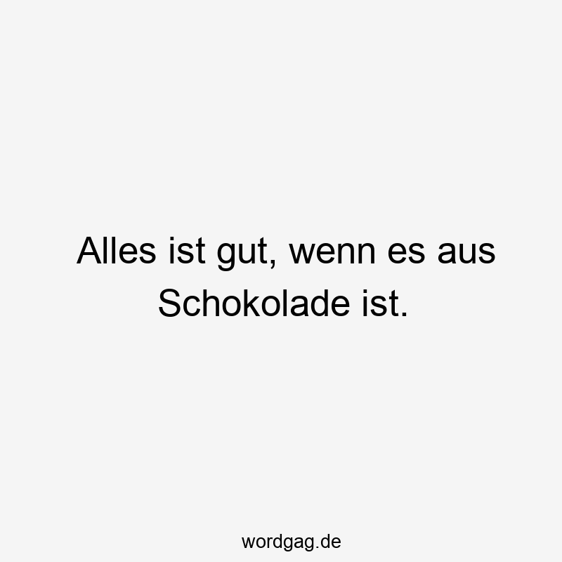 Alles ist gut, wenn es aus Schokolade ist.