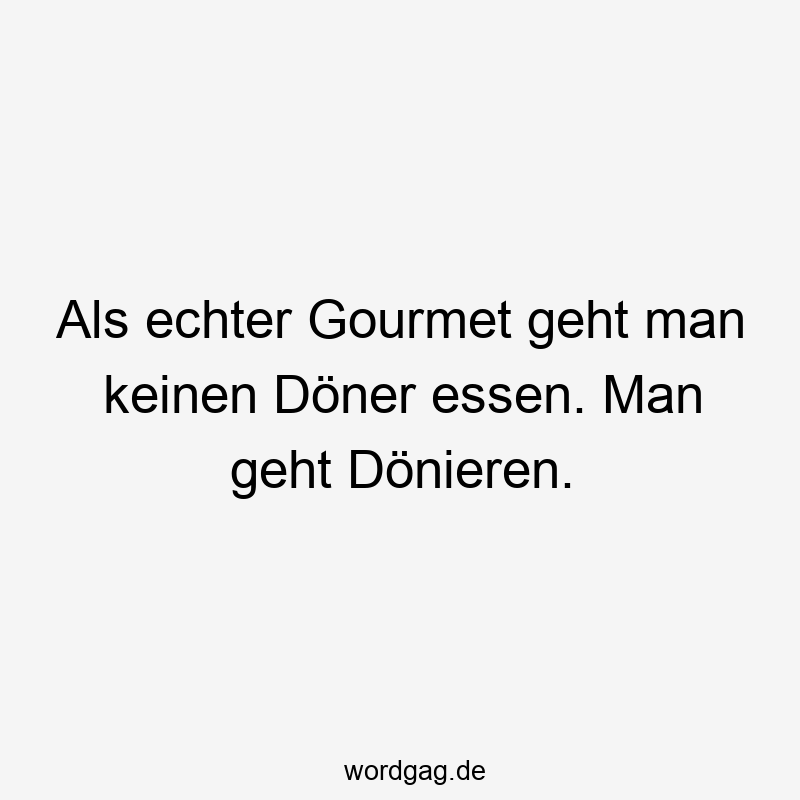 19 Lustige Döner Sprüche - Als echter Gourmet geht man keinen Döner essen. Man geht Dönieren.