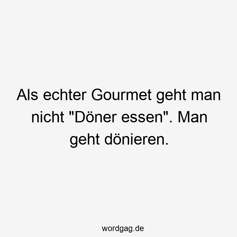 Als echter Gourmet geht man nicht „Döner essen“. Man geht dönieren.
