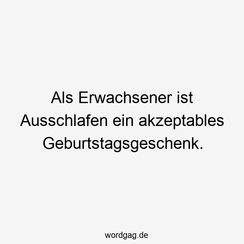 Als Erwachsener ist Ausschlafen ein akzeptables Geburtstagsgeschenk.