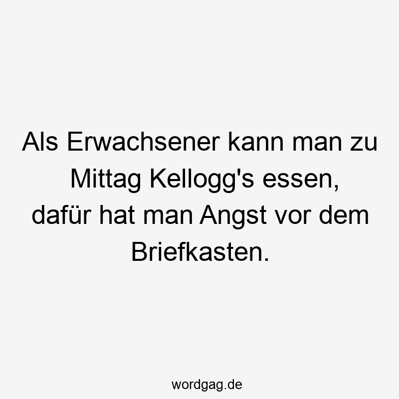 Als Erwachsener kann man zu Mittag Kellogg's essen, dafür hat man Angst vor dem Briefkasten. 