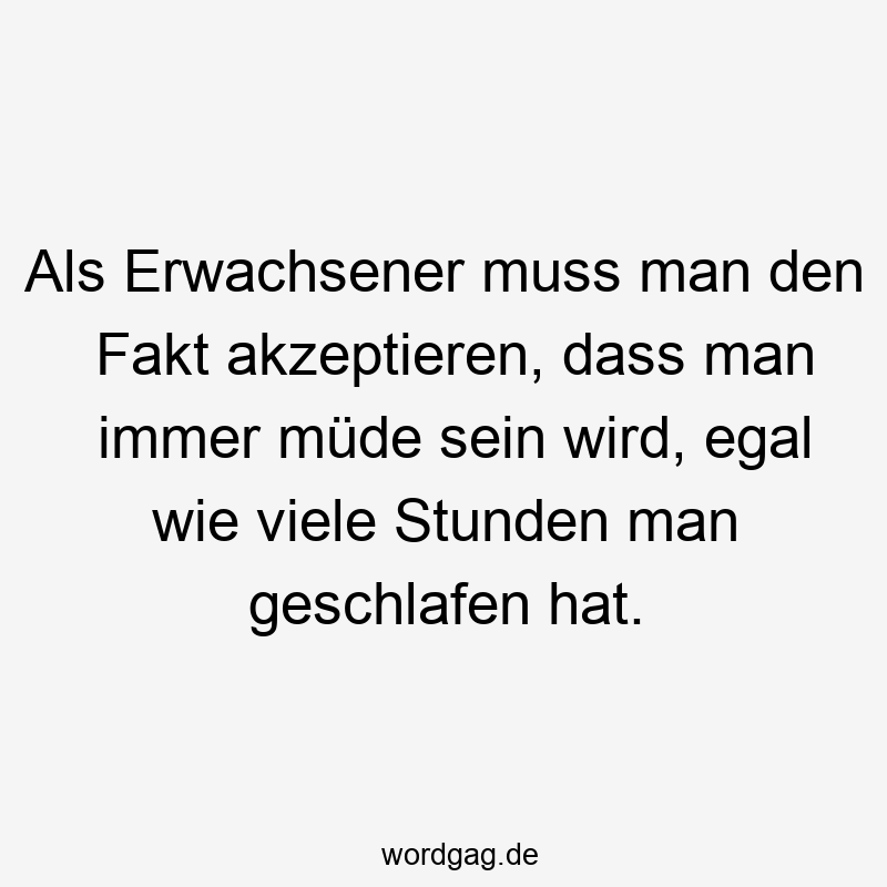 119 Lustige Müde Sprüche - Als Erwachsener muss man den Fakt akzeptieren, dass man immer müde sein wird, egal wie viele Stunden man geschlafen hat.
