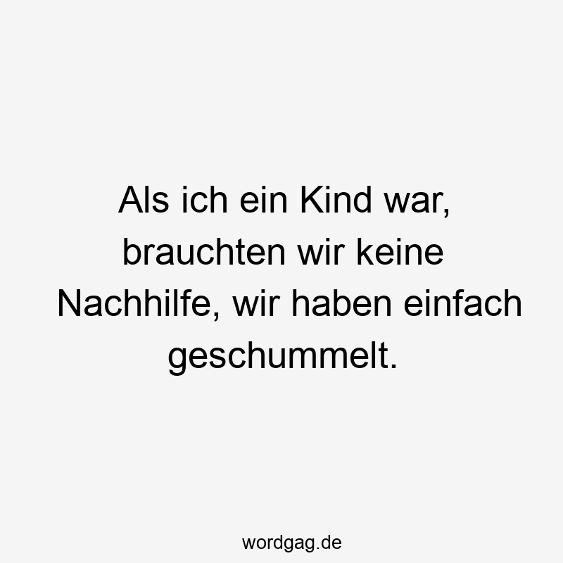 Als ich ein Kind war, brauchten wir keine Nachhilfe, wir haben einfach geschummelt.
