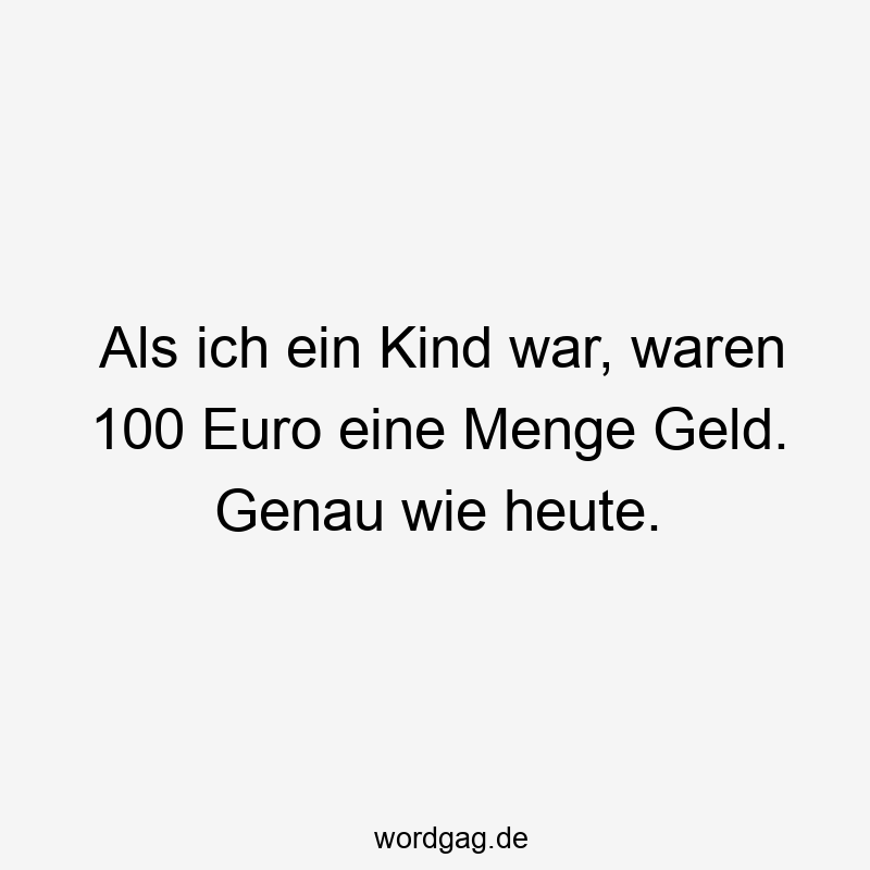Als ich ein Kind war, waren 100 Euro eine Menge Geld. Genau wie heute.
