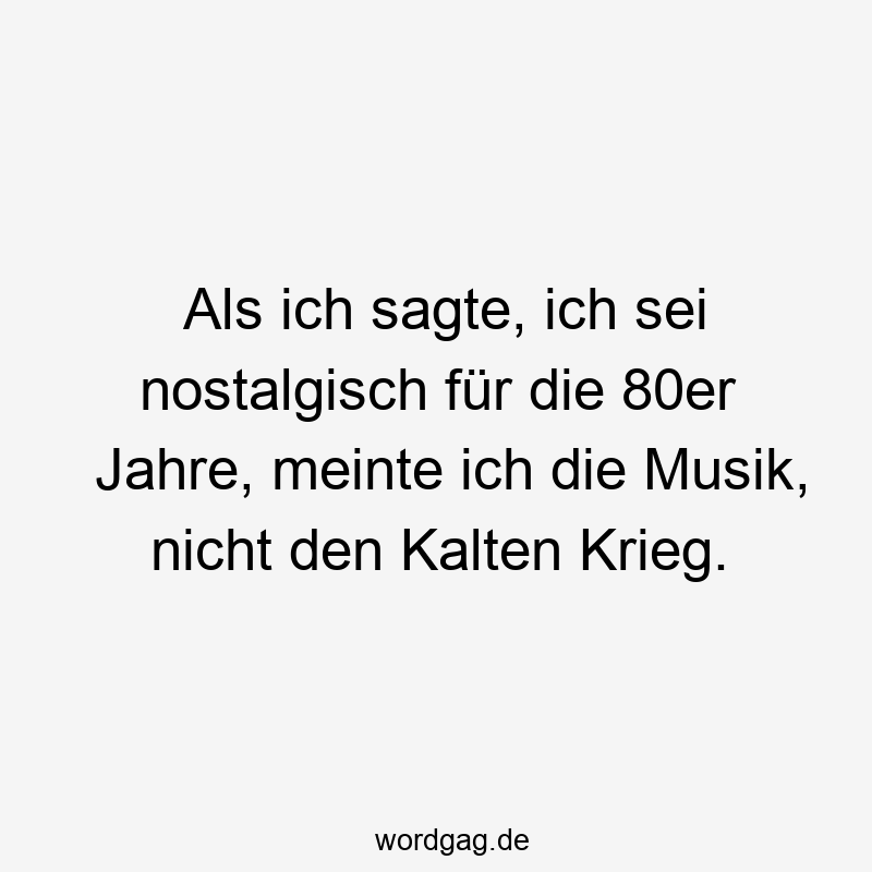 Als ich sagte, ich sei nostalgisch für die 80er Jahre, meinte ich die Musik, nicht den Kalten Krieg.