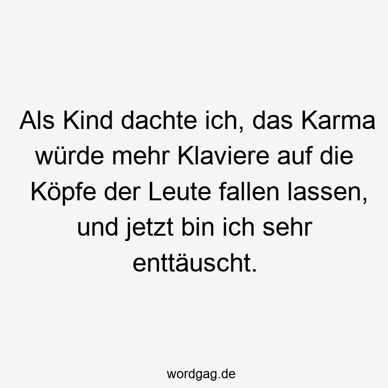 195 Lustige lassen Sprüche - Als Kind dachte ich, das Karma würde mehr Klaviere auf die Köpfe der Leute fallen lassen, und jetzt bin ich sehr enttäuscht.