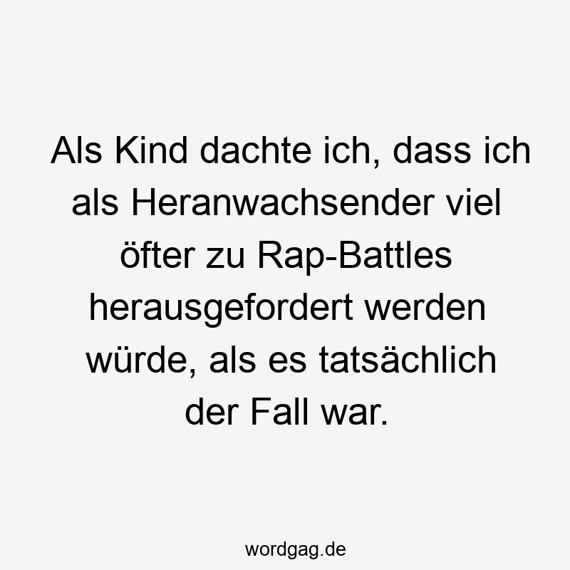 Als Kind dachte ich, dass ich als Heranwachsender viel öfter zu Rap-Battles herausgefordert werden würde, als es tatsächlich der Fall war.