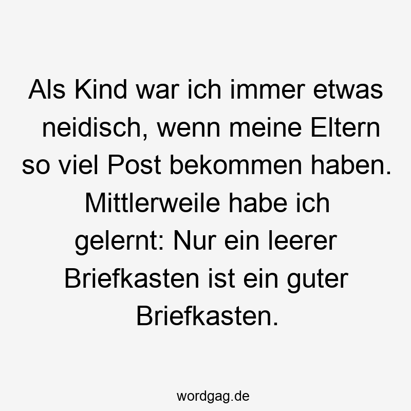 Als Kind war ich immer etwas neidisch, wenn meine Eltern so viel Post bekommen haben. Mittlerweile habe ich gelernt: Nur ein leerer Briefkasten ist ein guter Briefkasten.