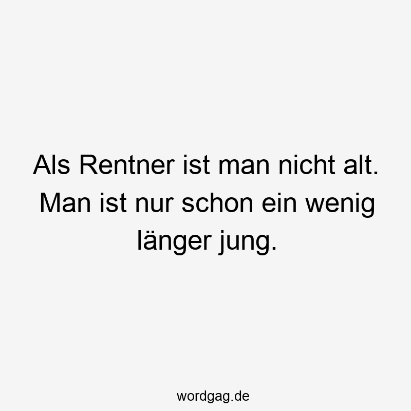 Als Rentner ist man nicht alt. Man ist nur schon ein wenig länger jung.