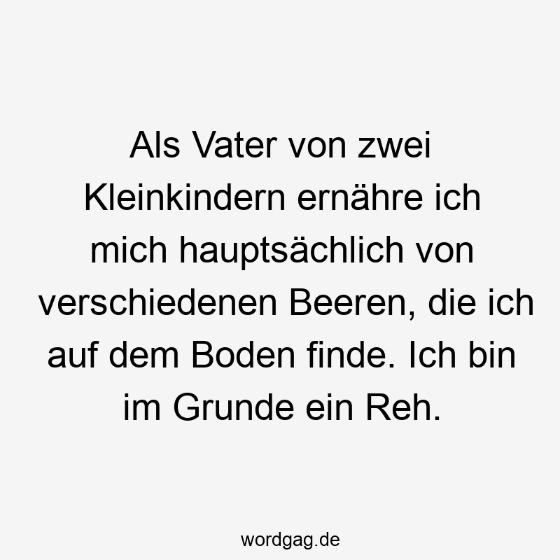 Lustige Kleinkinder Sprüche - Als Vater von zwei Kleinkindern ernähre ich mich hauptsächlich von verschiedenen Beeren, die ich auf dem Boden finde. Ich bin im Grunde ein Reh.
