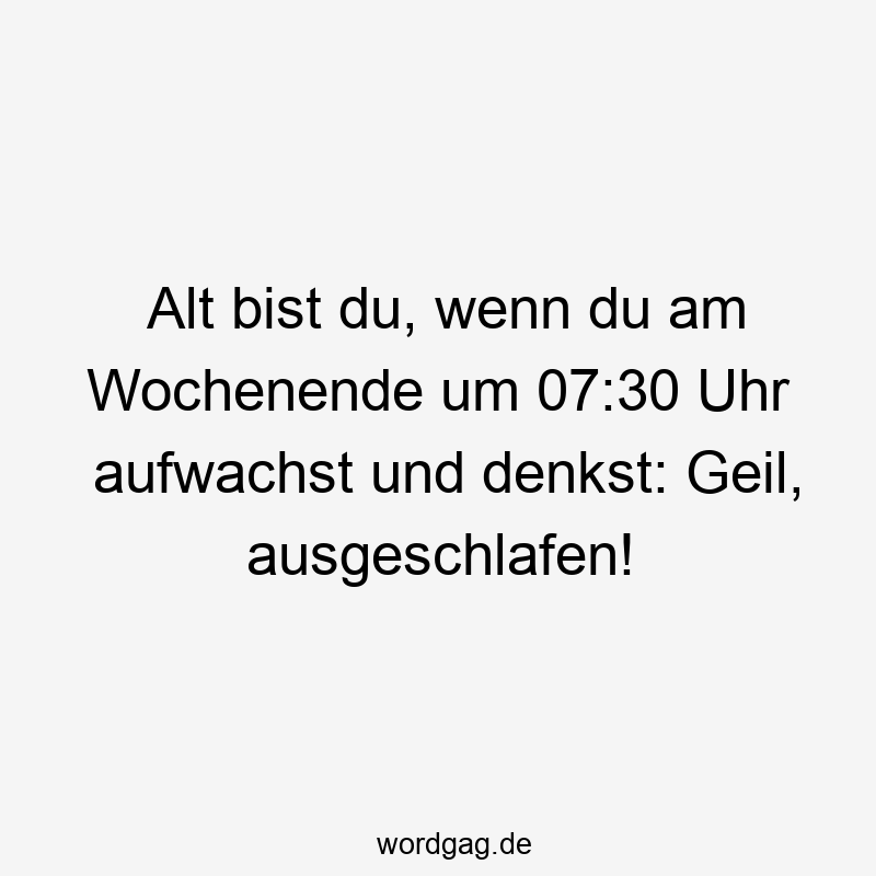 Alt bist du, wenn du am Wochenende um 07:30 Uhr aufwachst und denkst: Geil, ausgeschlafen!