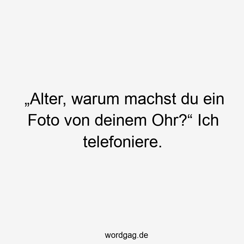 „Alter, warum machst du ein Foto von deinem Ohr?“ Ich telefoniere.